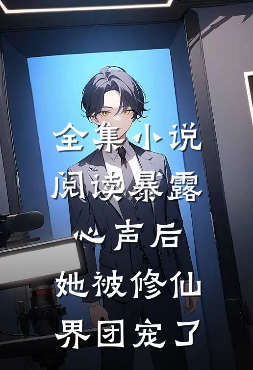 全集小说阅读暴露心声后，她被修仙界团宠了
