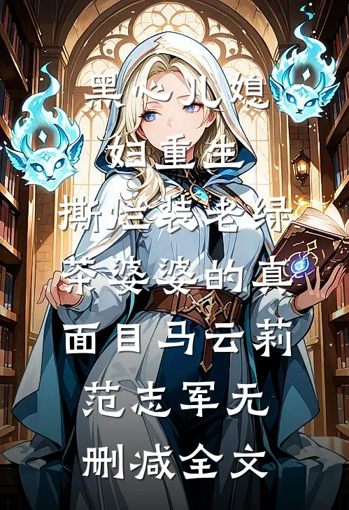 黑心儿媳妇重生，撕烂装老绿茶婆婆的真面目马云莉范志军无删减全文