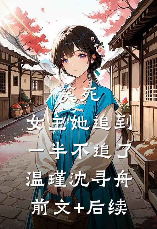 笑死，女主她追到一半不追了温瑾沈寻舟前文+后续