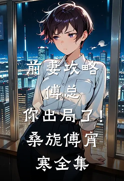 前妻攻略：傅总，你出局了！桑旎傅宵寒 全集