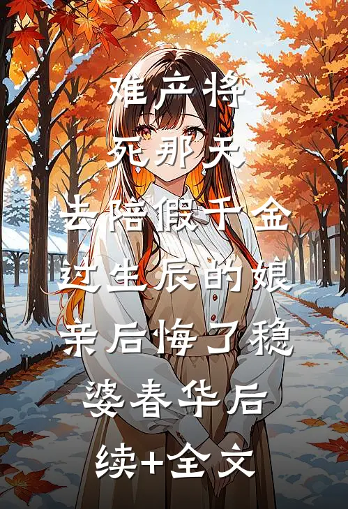 难产将死那天，去陪假千金过生辰的娘亲后悔了稳婆春华后续+全文