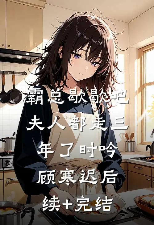 霸总歇歇吧，夫人都走三年了时吟顾寒迟后续+完结