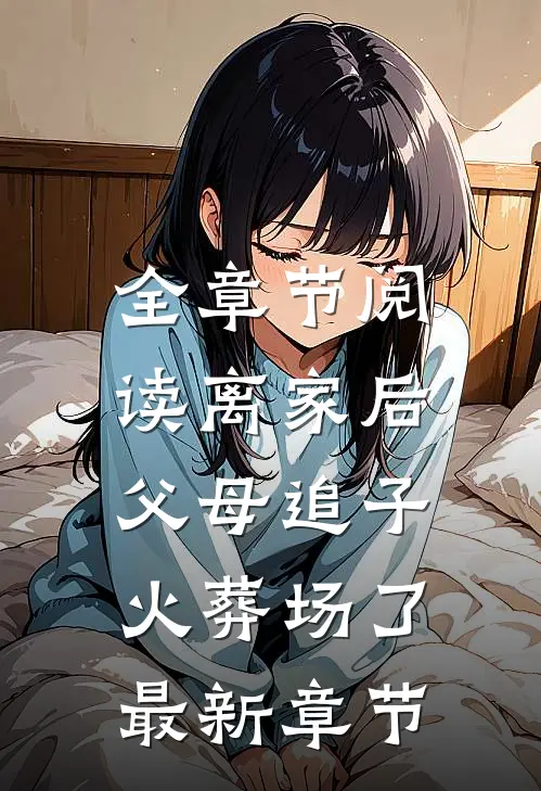 全章节阅读离家后,父母追子火葬场了最新章节