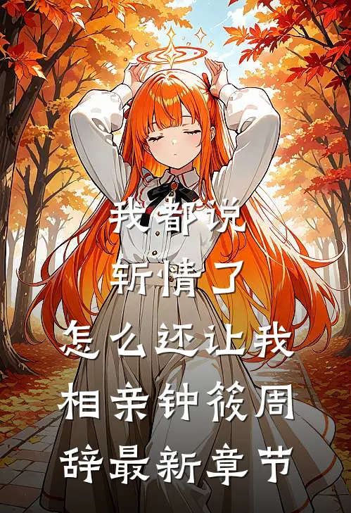 我都说斩情了，怎么还让我相亲钟筱周辞最新章节