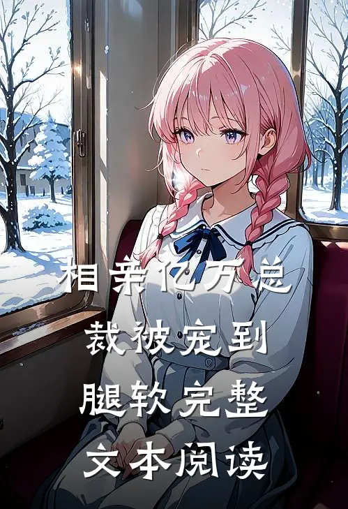 相亲亿万总裁被宠到腿软完整文本阅读