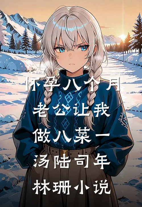 怀孕八个月，老公让我做八菜一汤陆司年林珊小说