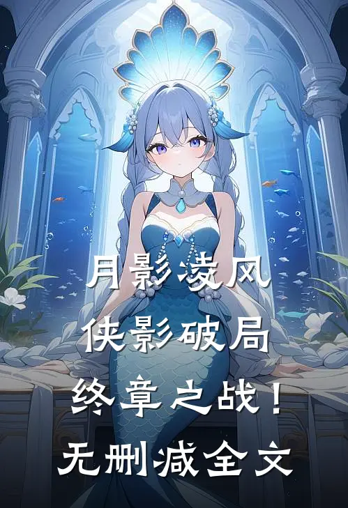 月影凌风：侠影破局，终章之战！无删减全文