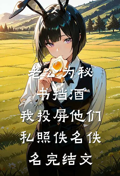 老公为秘书挡酒，我投屏他们私照佚名佚名完结文