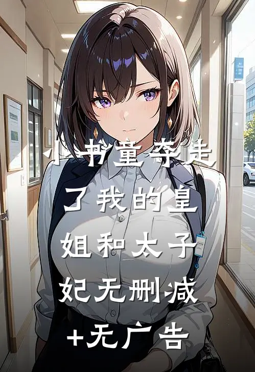 小书童夺走了我的皇姐和太子妃无删减+无广告