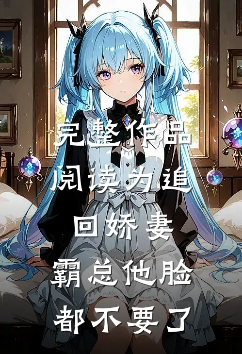 完整作品阅读为追回娇妻，霸总他脸都不要了