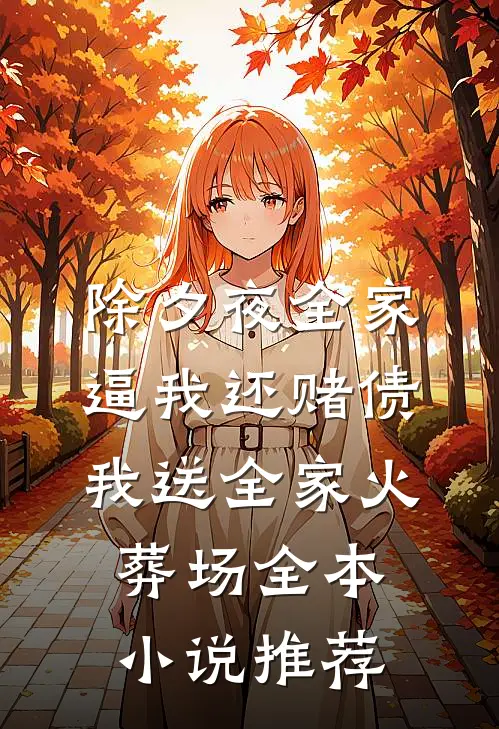 除夕夜全家逼我还赌债，我送全家火葬场全本小说推荐