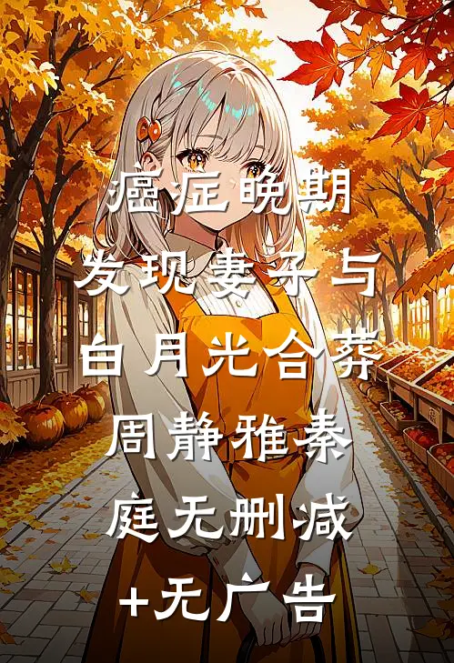 癌症晚期，发现妻子与白月光合葬周静雅秦庭无删减+无广告