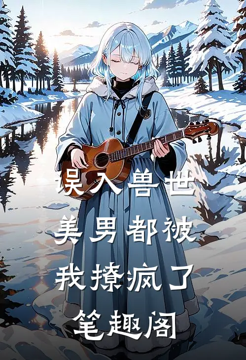 误入兽世：美男都被我撩疯了笔趣阁