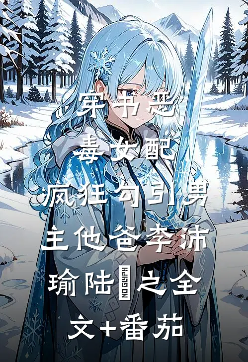 穿书恶毒女配，疯狂勾引男主他爸李沛瑜陆玙之全文+番茄