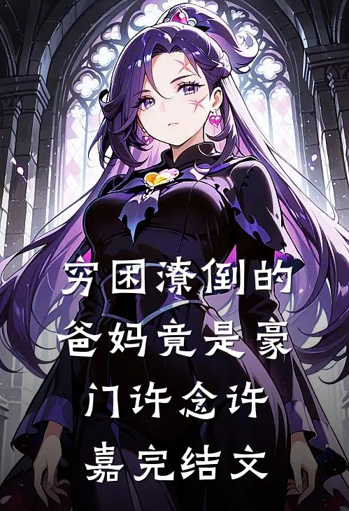 穷困潦倒的爸妈竟是豪门许念许嘉完结文