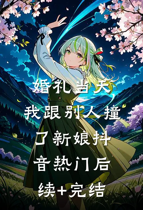 婚礼当天，我跟别人撞了新娘抖音热门后续+完结