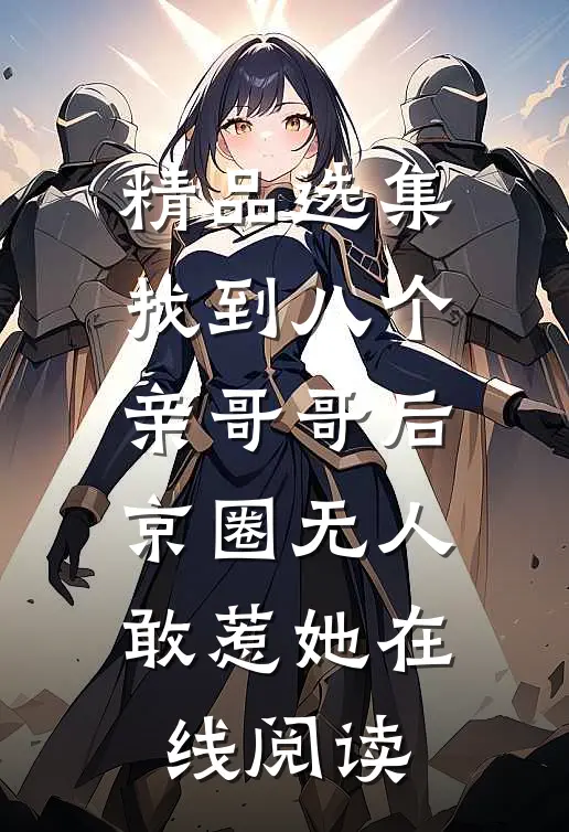 精品选集找到八个亲哥哥后,京圈无人敢惹她在线阅读