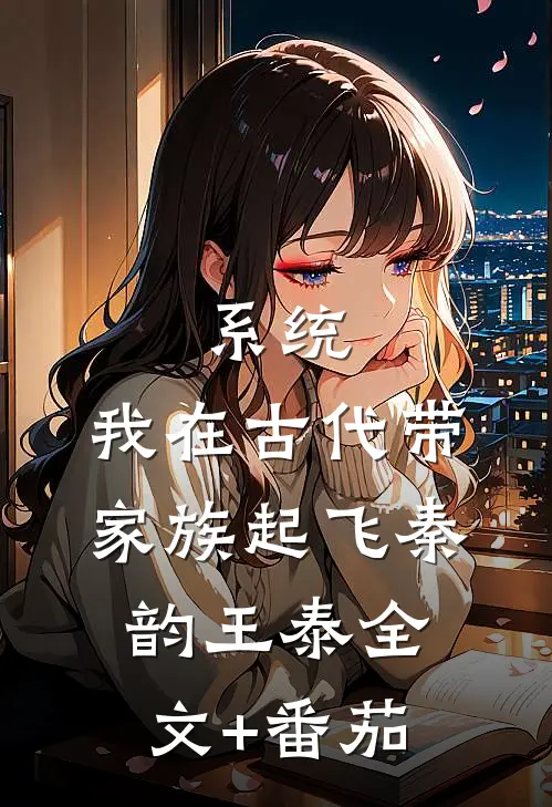 系统：我在古代带家族起飞秦韵王泰全文+番茄