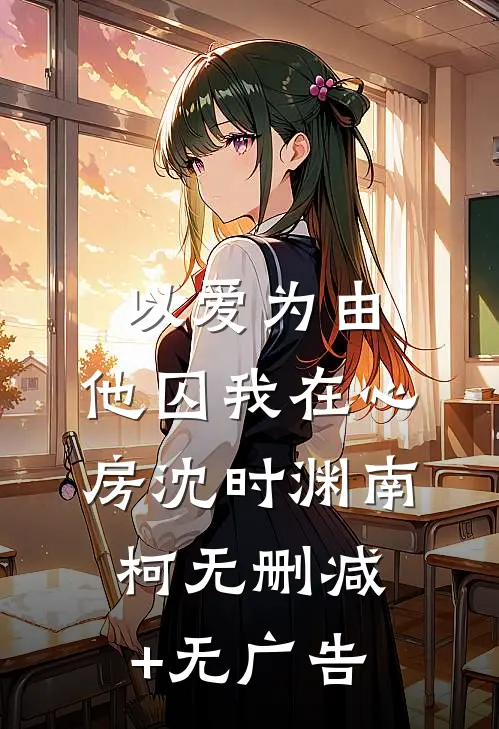 以爱为由，他囚我在心房沈时渊南柯无删减+无广告