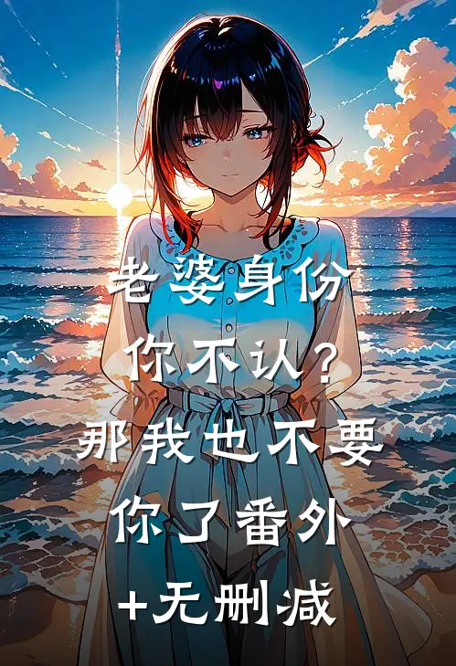 老婆身份你不认？那我也不要你了番外+无删减