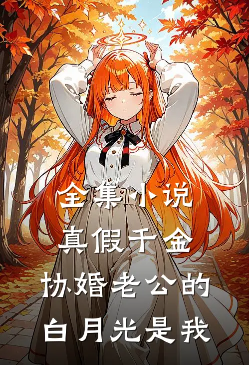 全集小说真假千金，协婚老公的白月光是我