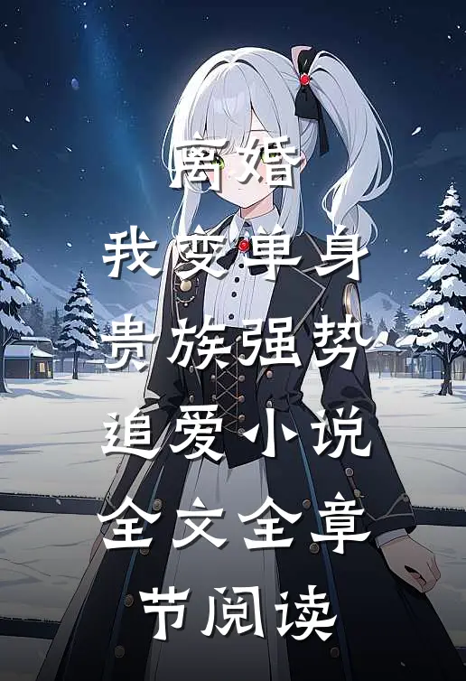 离婚：我变单身贵族强势追爱小说全文全章节阅读