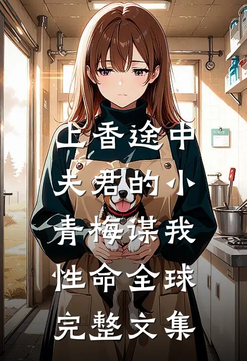 上香途中，夫君的小青梅谋我性命全球完整文集