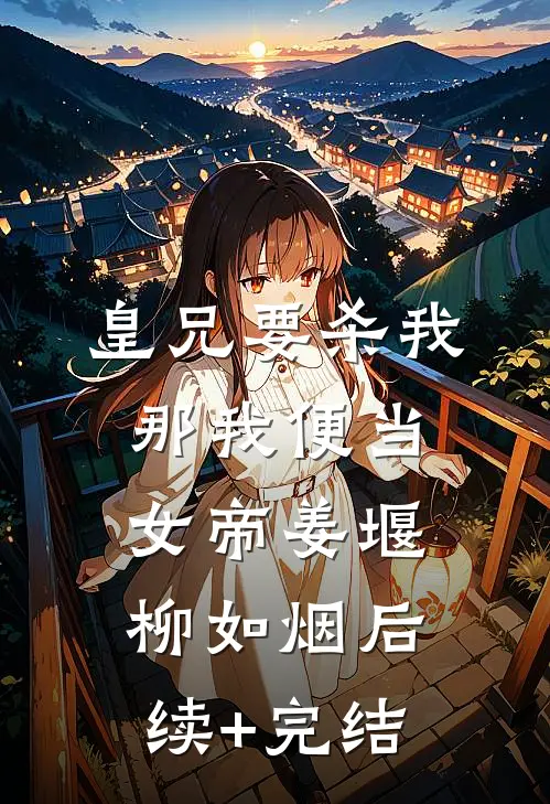 皇兄要杀我，那我便当女帝姜堰柳如烟后续+完结
