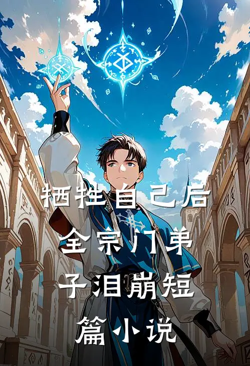 牺牲自己后，全宗门弟子泪崩短篇小说