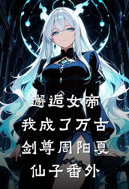 邂逅女帝，我成了万古剑尊周阳夏仙子 番外