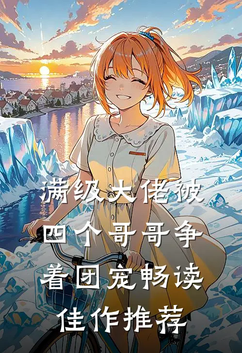 满级大佬被四个哥哥争着团宠畅读佳作推荐