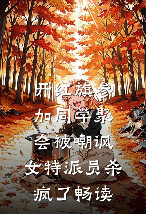 开红旗参加同学聚会被嘲讽，女特派员杀疯了畅读