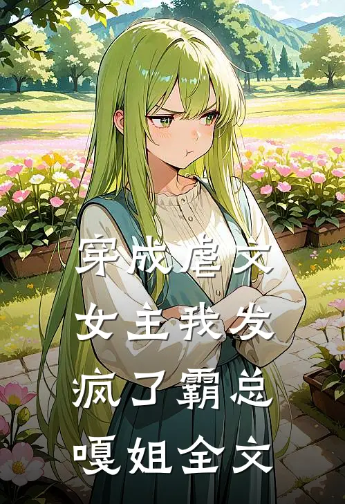 穿成虐文女主我发疯了霸总嘎姐全文