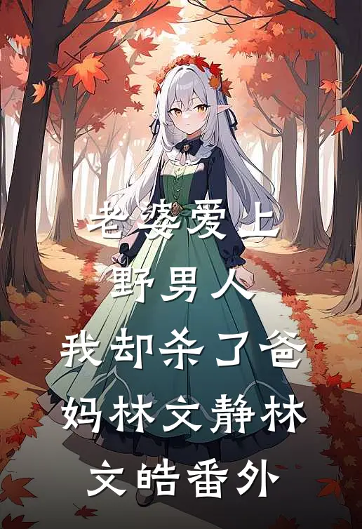 老婆爱上野男人，我却杀了爸妈林文静林文皓 番外