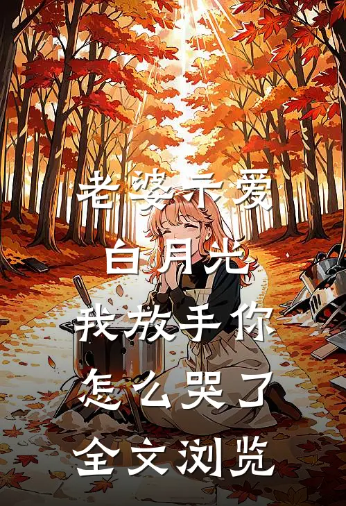 老婆示爱白月光，我放手你怎么哭了全文浏览