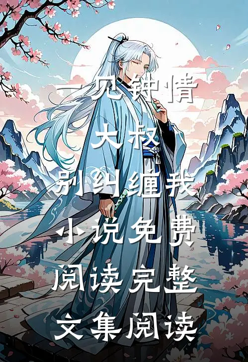 一见钟情:大叔,别纠缠我小说免费阅读完整文集阅读