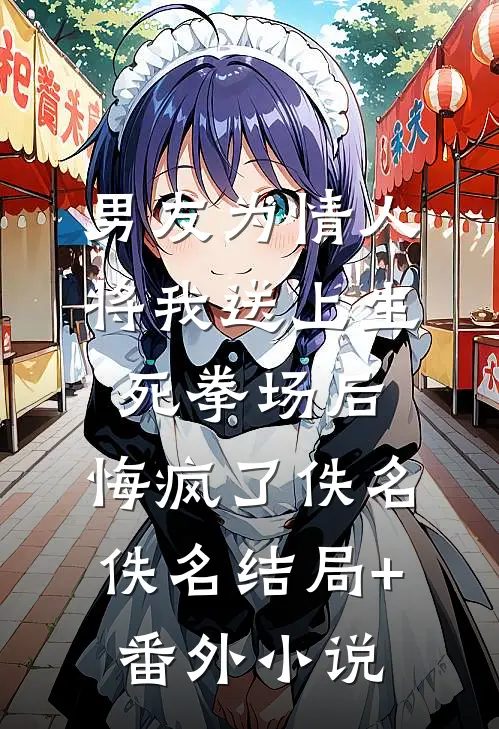男友为情人将我送上生死拳场后，悔疯了佚名佚名结局+番外小说