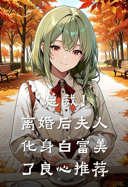 总裁！离婚后，夫人化身白富美了良心推荐
