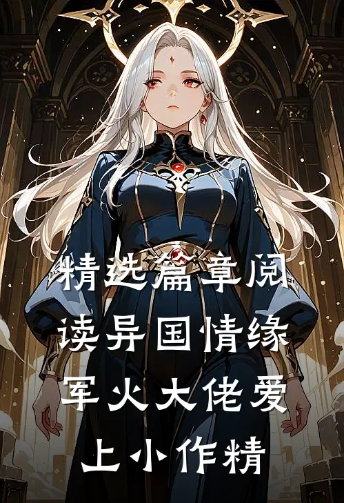 精选篇章阅读异国情缘：军火大佬爱上小作精