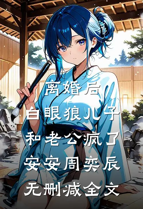 离婚后，白眼狼儿子和老公疯了安安周奕辰无删减全文