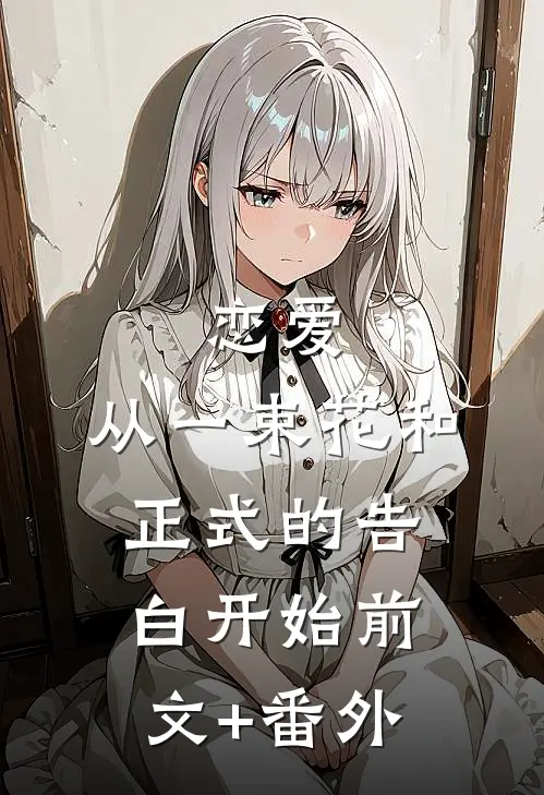 恋爱：从一束花和正式的告白开始前文+番外
