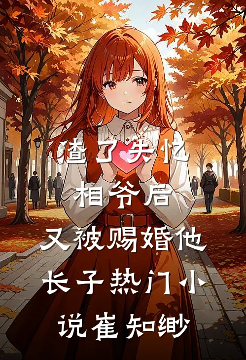 渣了失忆相爷后，又被赐婚他长子热门小说崔知缈