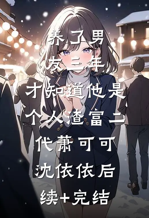 养了男友三年，才知道他是个人渣富二代萧可可沈依依后续+完结