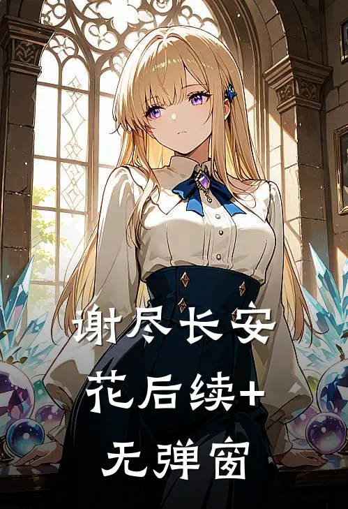 谢尽长安花后续+无弹窗