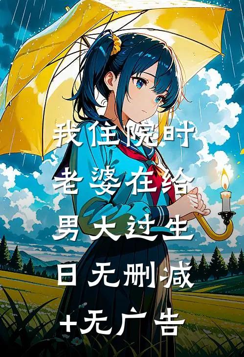 我住院时，老婆在给男大过生日无删减+无广告