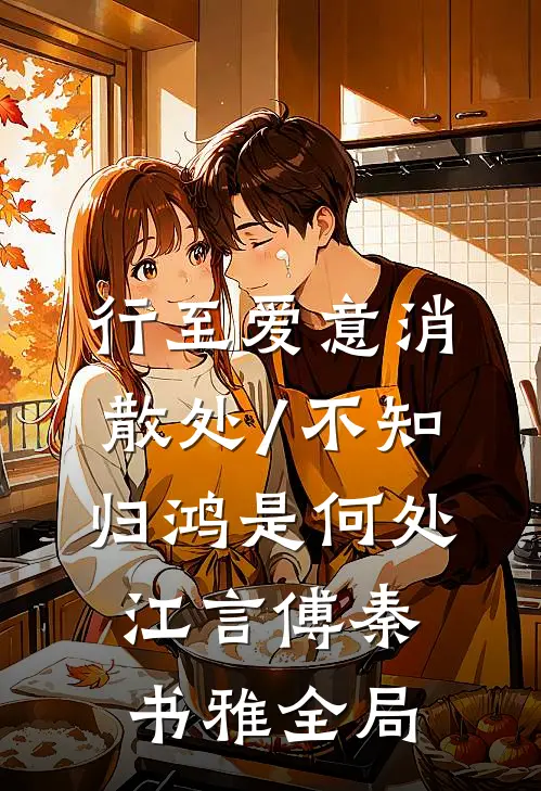 行至爱意消散处/不知归鸿是何处: 江言傅秦书雅全局