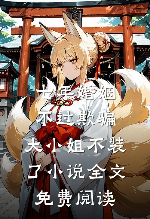 七年婚姻不过欺骗，大小姐不装了小说全文免费阅读
