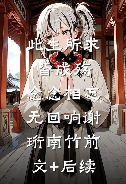 此生所求皆成殇，念念相忘无回响谢珩南竹前文+后续