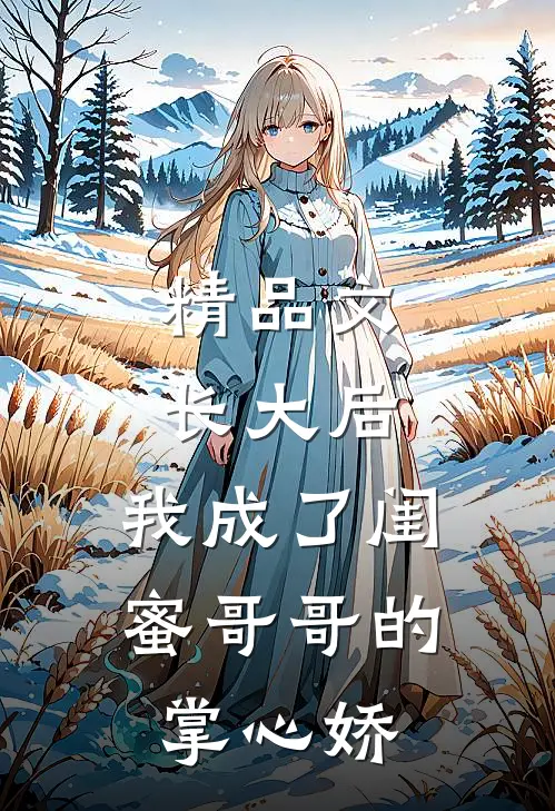 精品文长大后，我成了闺蜜哥哥的掌心娇