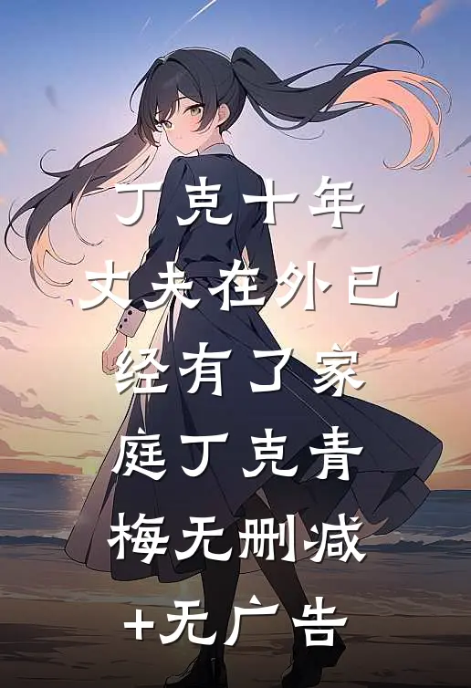 丁克十年，丈夫在外已经有了家庭丁克青梅无删减+无广告
